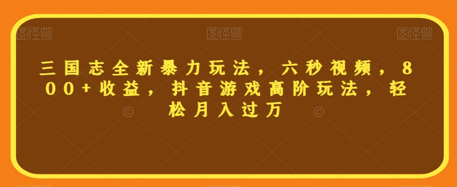 （6203期）三国志全新暴力玩法，六秒视频，800+收益，抖音游戏高阶玩法，轻松月入过万【揭秘】 网赚项目 第1张