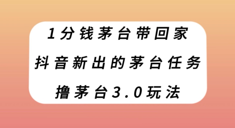 （6217期）1分钱茅台带回家，抖音新出的茅台任务，撸茅台3.0玩法【揭秘】 网赚项目 第1张
