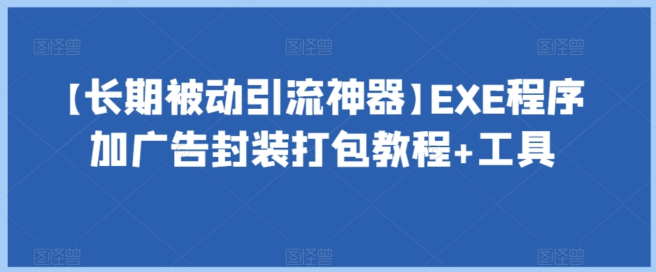 （6219期）【长期被动引流神器】EXE程序加广告封装打包教程+工具 爆粉引流软件 第1张