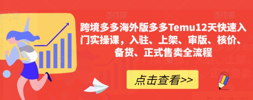 （6238期）跨境多多海外版多多Temu12天快速入门实操课，入驻、上架、审版、核价、备货、正式售卖全流程 电商运营 第1张