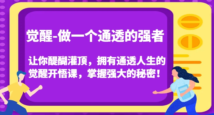 （6246期）觉醒-做一个通透的强者，让你醍醐灌顶，拥有通透人生的觉醒开悟课，掌握强大的秘密！ 综合教程 第1张