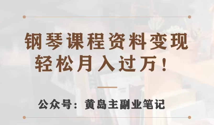 （6273期）黄岛主·钢琴课程资料变现分享课，视频版一条龙实操玩法分享给你 网赚项目 第1张