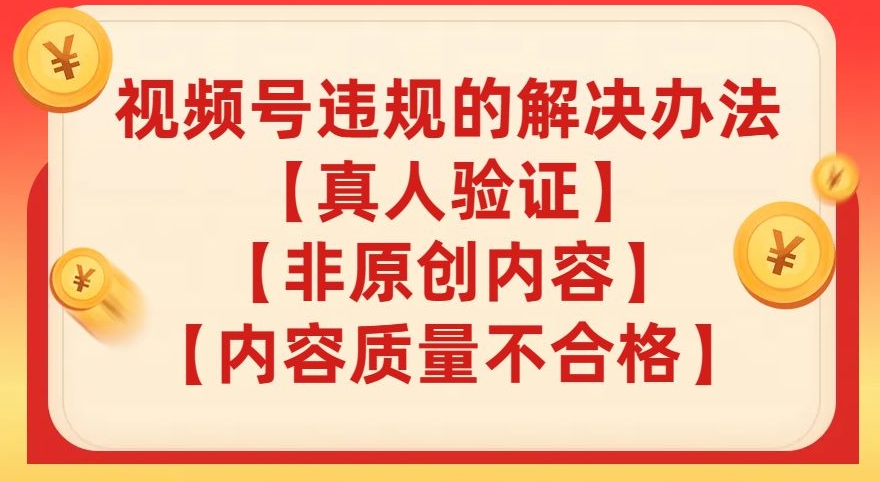 （6282期）视频号【真人验证】【内容质量不合格】【非原创内容】的违规解决办法【揭秘】 短视频运营 第1张