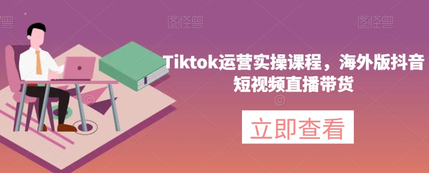 （6291期）Tiktok运营实操课程，海外版抖音短视频直播带货 短视频运营 第1张