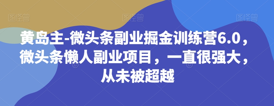 （6299期）黄岛主-微头条副业掘金训练营6.0，微头条懒人副业项目，一直很强大，从未被超越 短视频运营 第1张