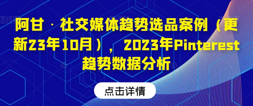 （6300期）阿甘·社交媒体趋势选品案例（更新23年10月），2023年Pinterest趋势数据分析