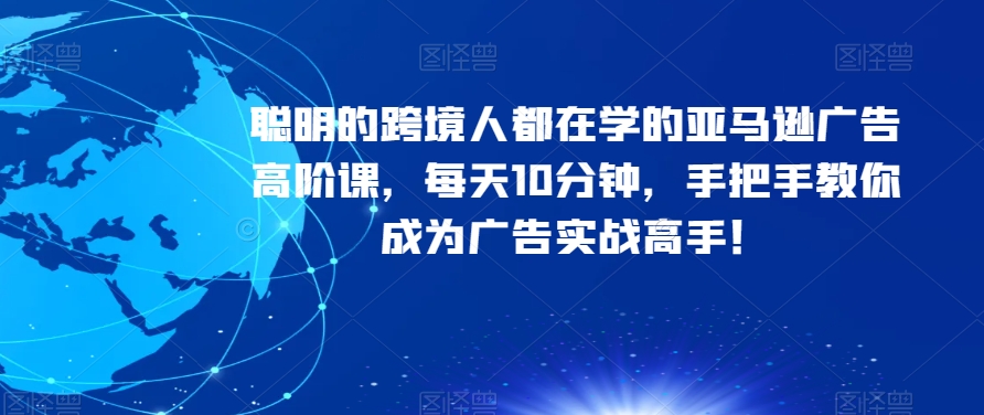 （6305期）聪明的跨境人都在学的亚马逊广告高阶课，每天10分钟，手把手教你成为广告实战高手 电商运营 第1张