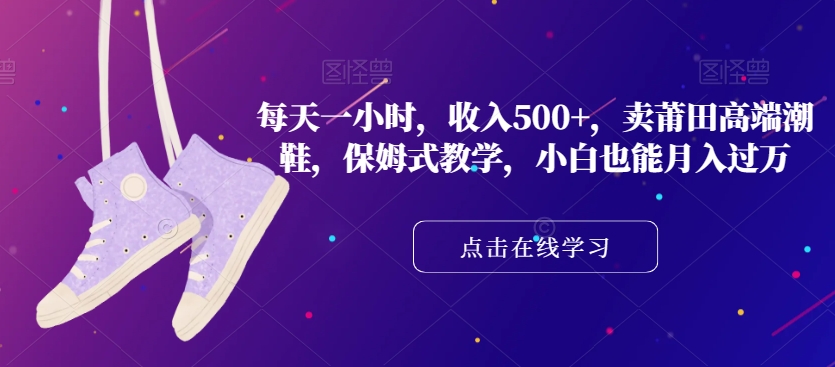 （6309期）每天一小时，收入500+，卖莆田高端潮鞋，保姆式教学，小白也能月入过万【揭秘】 网赚项目 第1张