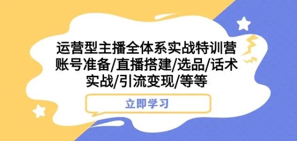 （6322期）运营型主播全体系实战特训营，账号准备/直播搭建/选品/话术实战/引流变现/等等 短视频运营 第1张