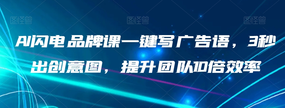 （6335期）AI闪电品牌课一键写广告语，3秒出创意图，提升团队10倍效率 综合教程 第1张