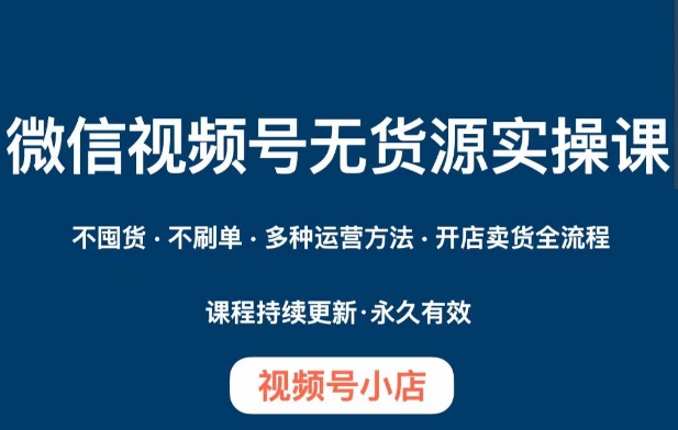 （6338期）微信视频号小店无货源实操课程，​不囤货·不刷单·多种运营方法·开店卖货全流程 短视频运营 第1张