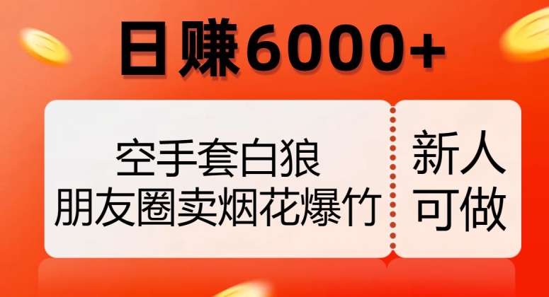 （6362期）空手套白狼，朋友圈卖烟花爆竹，日赚6000+【揭秘】