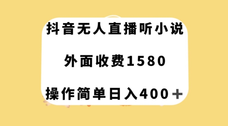 （6366期）抖音无人直播听小说，外面收费1580，操作简单日入400+【揭秘】 网赚项目 第1张