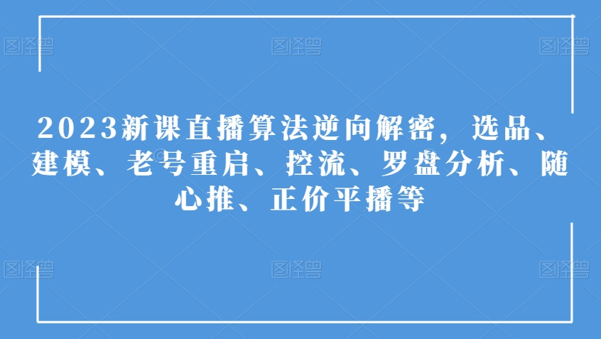 （6370期）2023新课直播算法逆向解密，选品、建模、老号重启、控流、罗盘分析、随心推、正价平播等 短视频运营 第1张