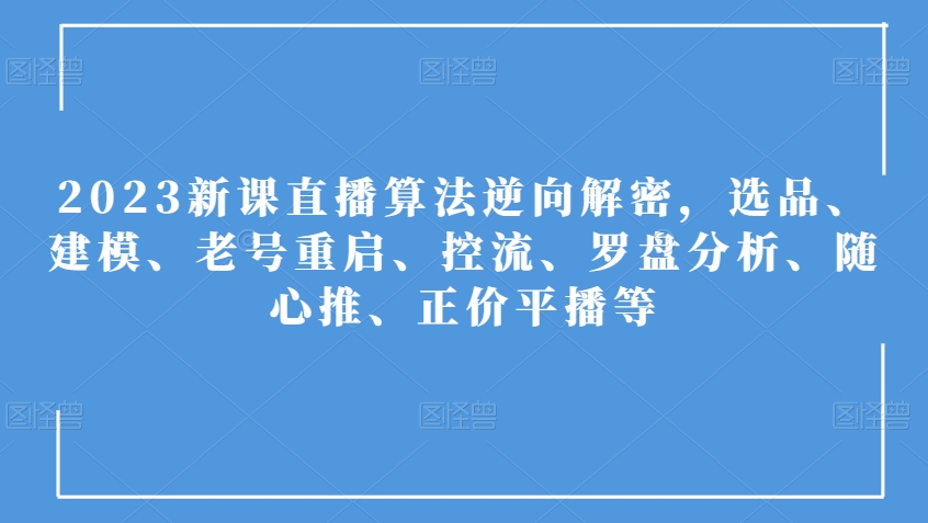 （6370期）2023新课直播算法逆向解密，选品、建模、老号重启、控流、罗盘分析、随心推、正价平播等 短视频运营 第1张