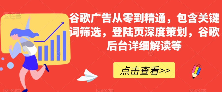 （6382期）谷歌广告从零到精通，包含关键词筛选，登陆页深度策划，谷歌后台详细解读等 综合教程 第1张