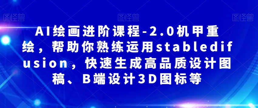 （6384期）AI绘画进阶课程-2.0机甲重绘，帮助你熟练运用stabledifusion，快速生成高品质设计图稿、B端设计3D图标等 综合教程 第1张