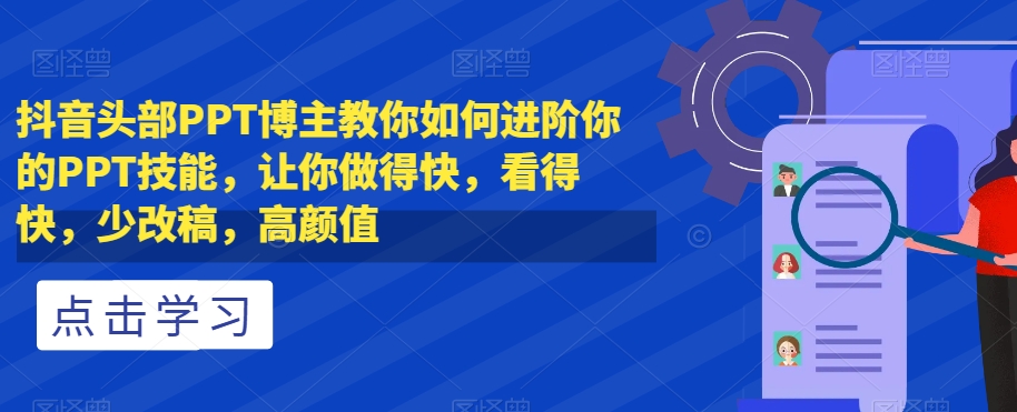 （6410期）抖音头部PPT博主教你如何进阶你的PPT技能，让你做得快，看得快，少改稿，高颜值 综合教程 第1张