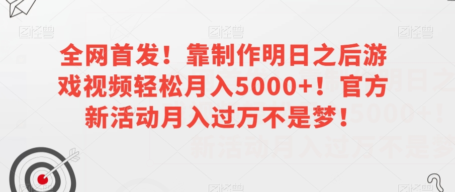 （6424期）全网首发！靠制作明日之后游戏视频轻松月入5000+！官方新活动月入过万不是梦！【揭秘】 网赚项目 第1张