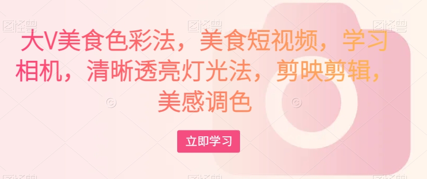 （6428期）大V美食色彩法，美食短视频，学习相机，清晰透亮灯光法，剪映剪辑，美感调色 综合教程 第1张