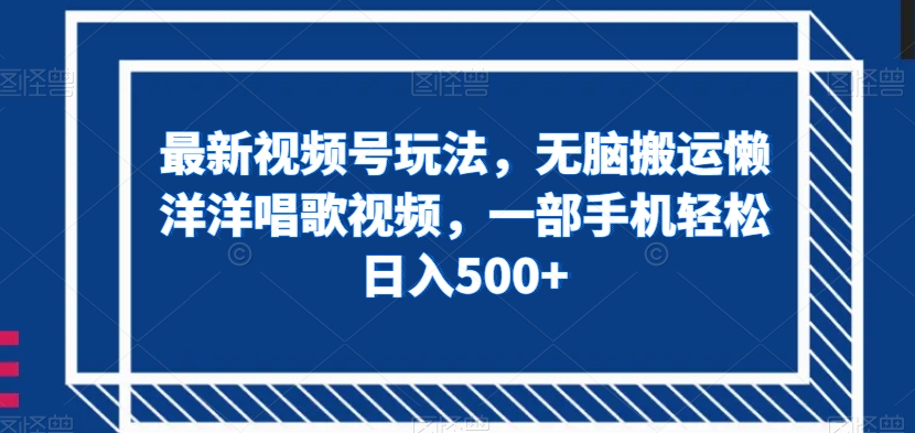 （6432期）最新视频号玩法，无脑搬运懒洋洋唱歌视频，一部手机轻松日入500+【揭秘】 网赚项目 第1张