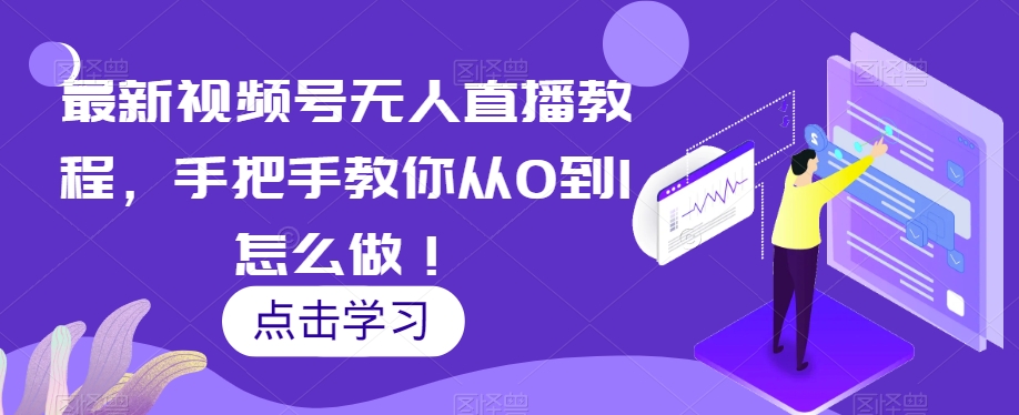 （6433期）最新视频号无人直播教程，手把手教你从0到1怎么做 短视频运营 第1张