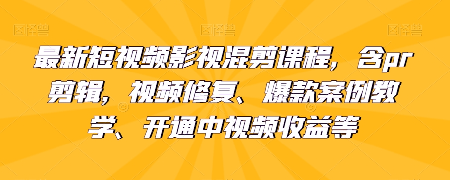 （6436期）最新短视频影视混剪课程，含pr剪辑，视频修复、爆款案例教学、开通中视频收益等 短视频运营 第1张