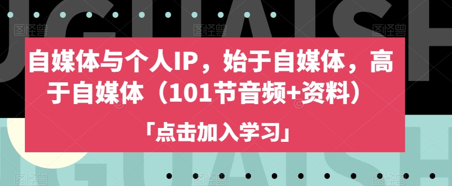 （6455期）自媒体与个人IP，始于自媒体，高于自媒体（101节音频+资料） 短视频运营 第1张