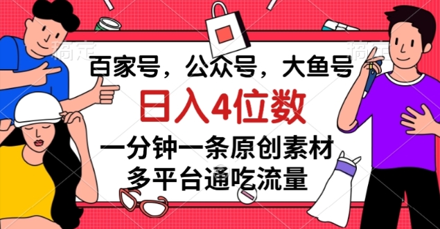 （6456期）百家号，公众号，大鱼号一分钟一条原创素材，多平台通吃流量，日入4位数【揭秘】 新媒体 第1张