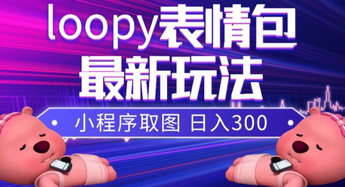 （6457期）小狸猫loopy表情包小程序取图玩法，最新出的表情包素材 网赚项目 第1张