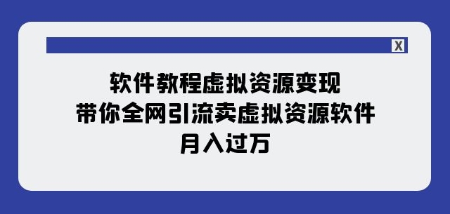 （6458期）软件教程虚拟资源变现：带你全网引流卖虚拟资源软件，月入过万（11节课） 网赚项目 第1张