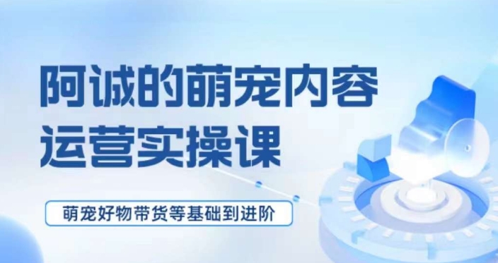 （6471期）萌宠短视频运营实操课，​萌宠好物带货基础到进阶 短视频运营 第1张
