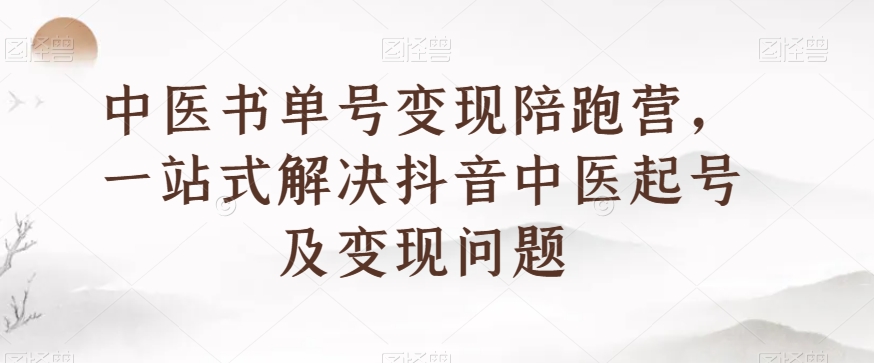 （6479期）中医书单号变现陪跑营，一站式解决抖音中医起号及变现问题 网赚项目 第1张