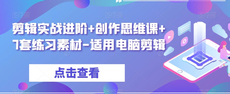 （6485期）南门录像厅·剪辑实战进阶+创作思维课+7套练习素材-适用电脑剪辑 综合教程 第1张