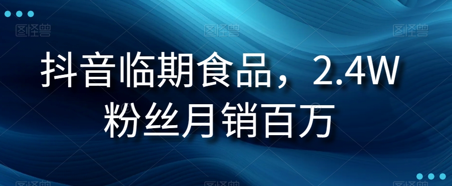（6503期）抖音临期食品项目，2.4W粉丝月销百万【揭秘】 网赚项目 第1张