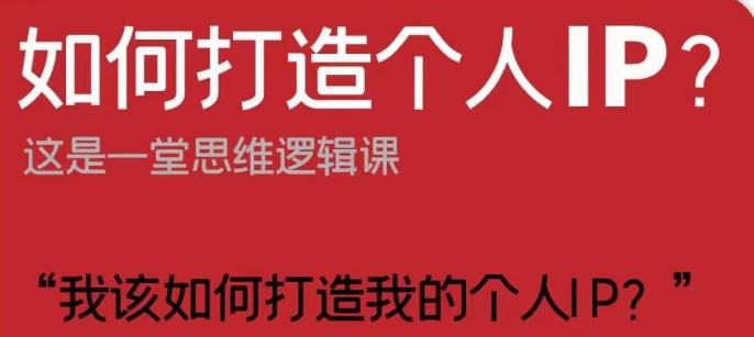（6505期）如何打造个人IP？这是一堂思维逻辑课“我该如何打造我的个人IP？” 综合教程 第1张