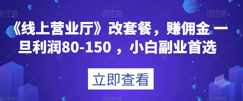 （6511期）《线上营业厅》改套餐，赚佣金一旦利润80-150，小白副业首选【揭秘】 网赚项目 第1张