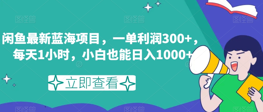（6512期）闲鱼最新蓝海项目，一单利润300+，每天1小时，小白也能日入1000+【揭秘】 网赚项目 第1张