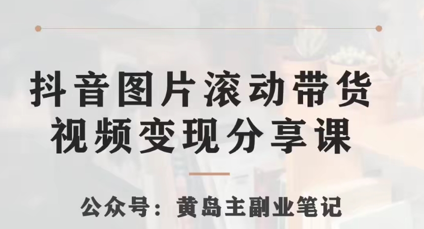 （6516期）黄岛主·抖音图片滚动带货视频副业项目，一条龙变现玩法分享给你 短视频运营 第1张