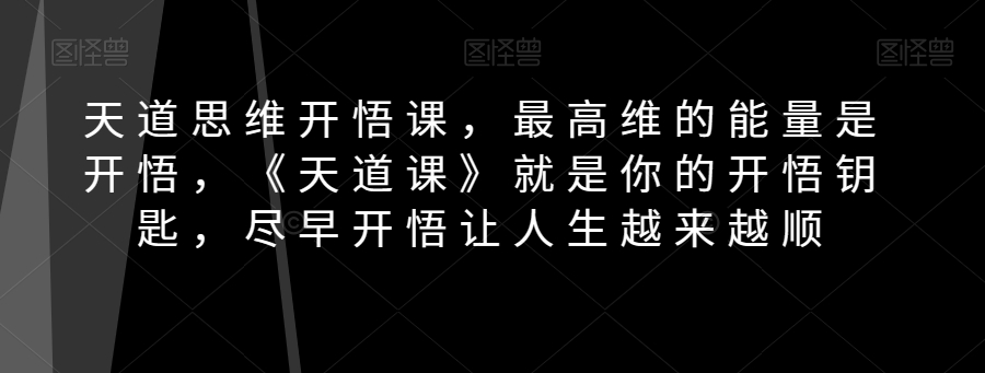 （6534期）天道思维开悟课，最高维的能量是开悟，《天道课》就是你的开悟钥匙，尽早开悟让人生越来越顺 综合教程 第1张