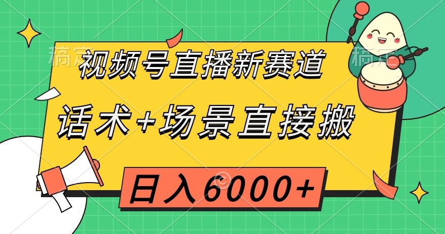 （6556期）视频号直播新赛道，话术+场景直接搬，日入6000+【揭秘】 网赚项目 第1张
