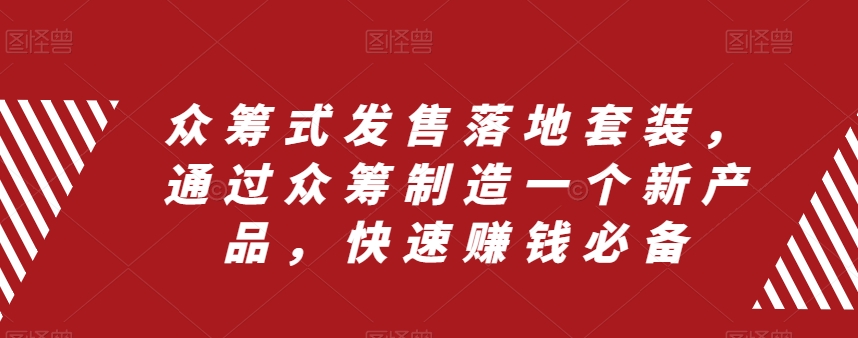 （6561期）众筹式发售落地套装，通过众筹制造一个新产品，快速赚钱必备 综合教程 第1张