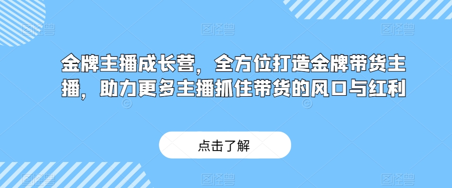 （6578期）金牌主播成长营，全方位打造金牌带货主播，助力更多主播抓住带货的风口与红利 短视频运营 第1张