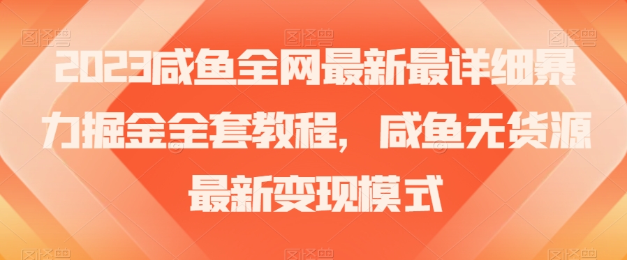 （6586期）2023咸鱼全网最新最详细暴力掘金全套教程，咸鱼无货源最新变现模式【揭秘】 电商运营 第1张