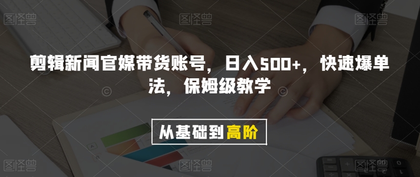 （6591期）剪辑新闻官媒带货账号，日入500+，快速爆单法，保姆级教学【揭秘】 新媒体 第1张