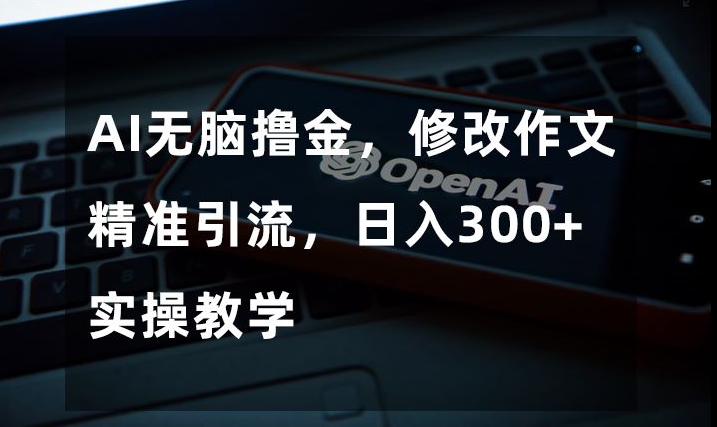 （6595期）AI无脑撸金，修改作文精准引流，日入300+，实操教学【揭秘】 爆粉引流软件 第1张