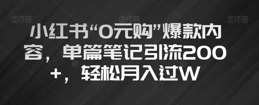 (6596期)小红书“0元购”爆款内容,单篇笔记引流200+,轻松月入过W【揭秘】 短视频运营 第1张-星赚网_免费分享_最新网赚创业项目_星创