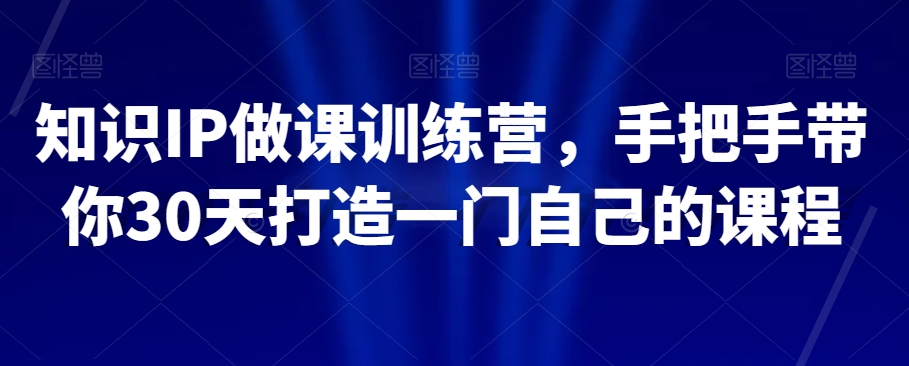 （6600期）知识IP做课训练营，手把手带你30天打造一门自己的课程 综合教程 第1张