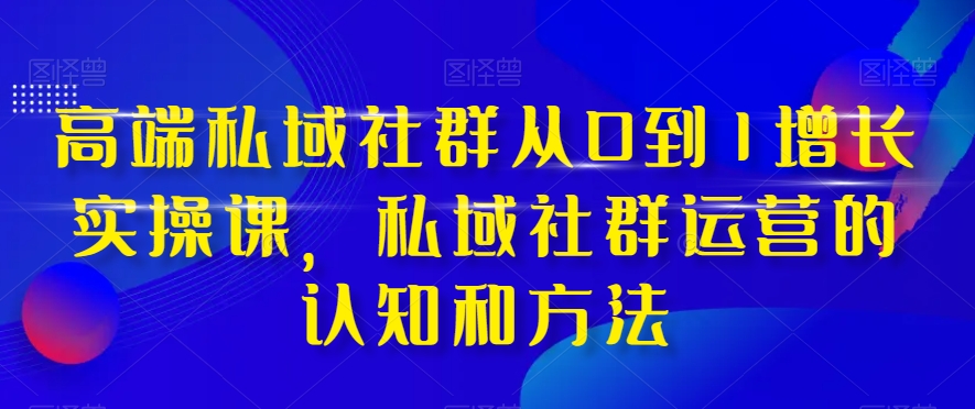 （6601期）高端私域社群从0到1增长实操课，私域社群运营的认知和方法 私域变现 第1张