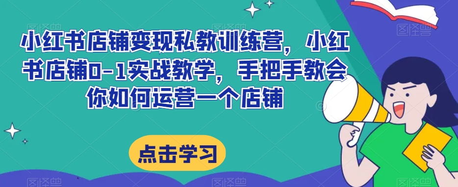 （6616期）小红书店铺变现私教训练营，小红书店铺0-1实战教学，手把手教会你如何运营一个店铺 电商运营 第1张